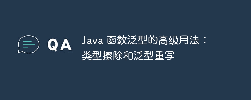 Java 函数泛型的高级用法：类型擦除和泛型重写