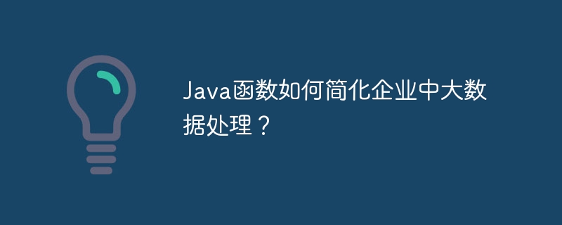 Java函数如何简化企业中大数据处理？