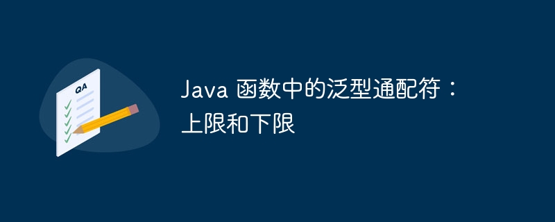 Java 函数中的泛型通配符：上限和下限