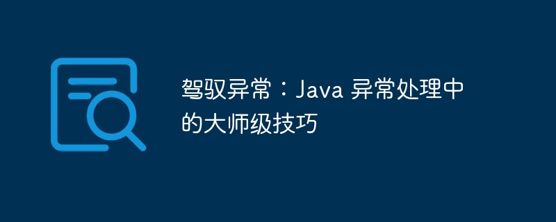 驾驭异常：Java 异常处理中的大师级技巧