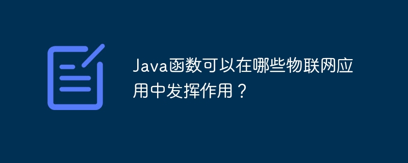 Java函数可以在哪些物联网应用中发挥作用？
