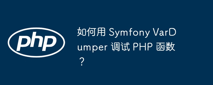 如何用 Symfony VarDumper 调试 PHP 函数？