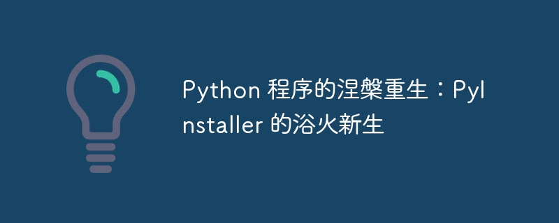 Python 程序的涅槃重生：PyInstaller 的浴火新生