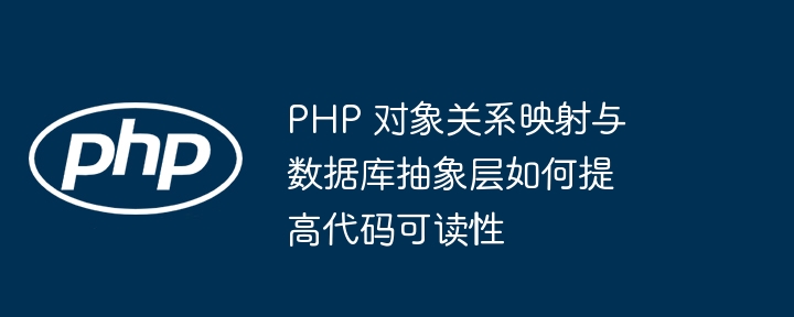 PHP 对象关系映射与数据库抽象层如何提高代码可读性