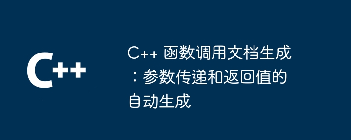 C++ 函数调用文档生成：参数传递和返回值的自动生成