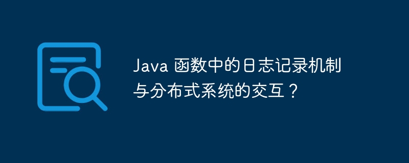 Java 函数中的日志记录机制与分布式系统的交互？
