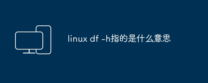 linux df -h指的是什么意思