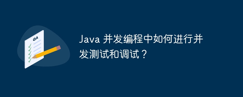 Java 并发编程中如何进行并发测试和调试？