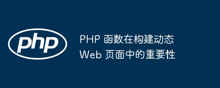 PHP 函数在构建动态 Web 页面中的重要性