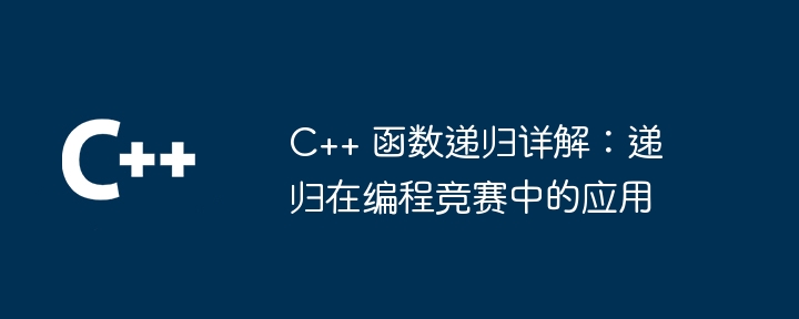 C++ 函数递归详解：递归在编程竞赛中的应用