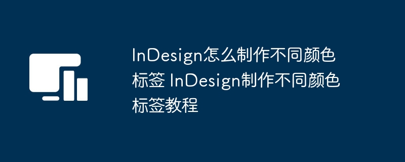 InDesign怎么制作不同颜色标签 InDesign制作不同颜色标签教程