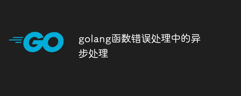 golang函数错误处理中的异步处理