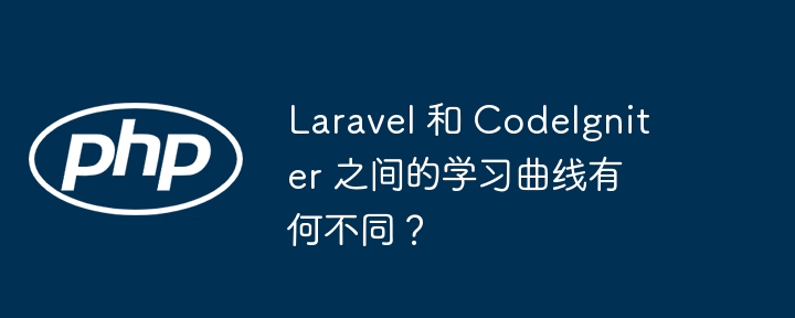 Laravel 和 CodeIgniter 之间的学习曲线有何不同？