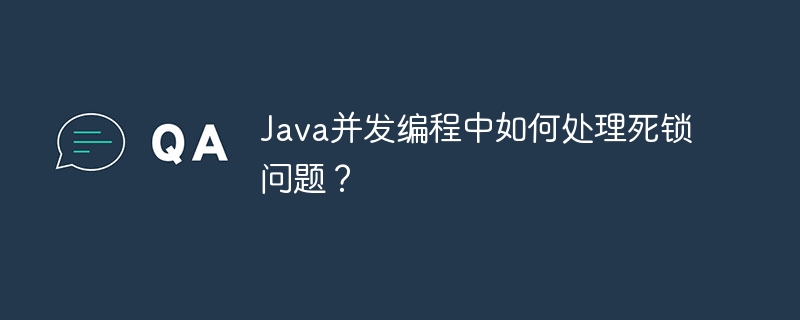Java并发编程中如何处理死锁问题？