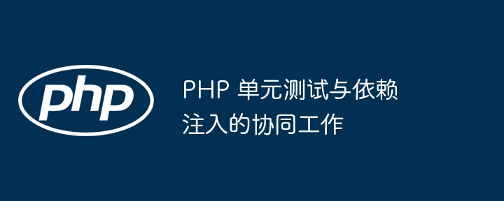 PHP 单元测试与依赖注入的协同工作