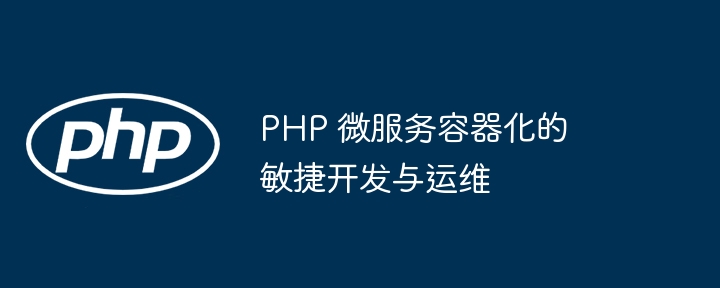 PHP 微服务容器化的敏捷开发与运维