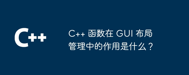 C++ 函数在 GUI 布局管理中的作用是什么？