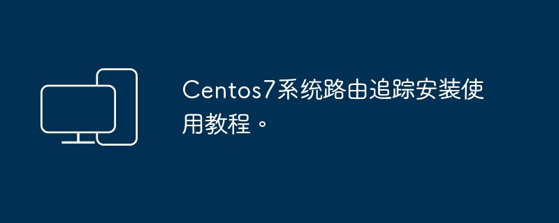 Centos7系统网络路由追踪安装和操作指南