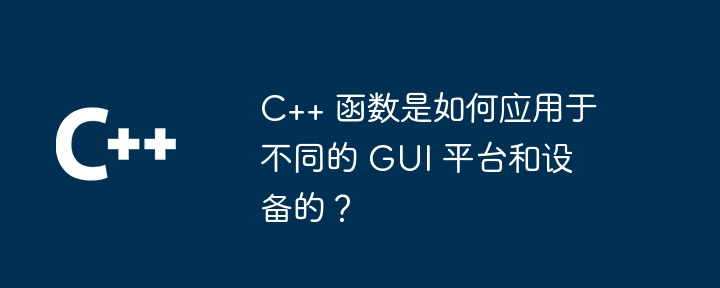 C++ 函数是如何应用于不同的 GUI 平台和设备的？