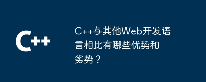 C++与其他Web开发语言相比有哪些优势和劣势？