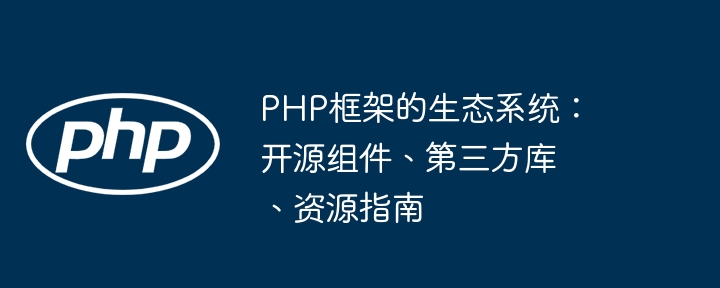PHP框架的生态系统：开源组件、第三方库、资源指南