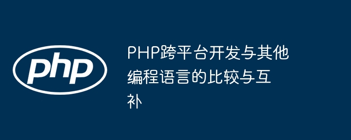 PHP跨平台开发与其他编程语言的比较与互补