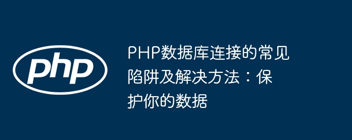 PHP数据库连接的常见陷阱及解决方法：保护你的数据