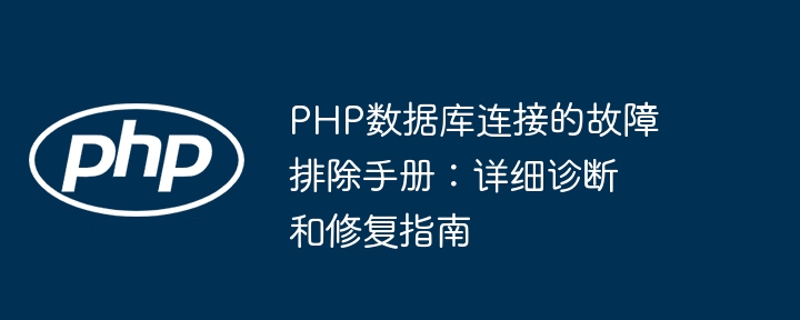 PHP数据库连接的故障排除手册：详细诊断和修复指南