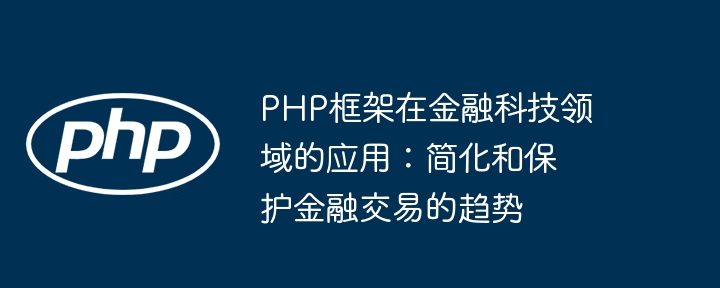 PHP框架在金融科技领域的应用：简化和保护金融交易的趋势