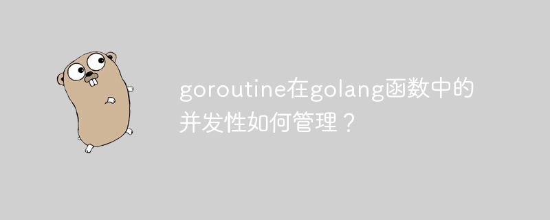 goroutine在golang函数中的并发性如何管理？