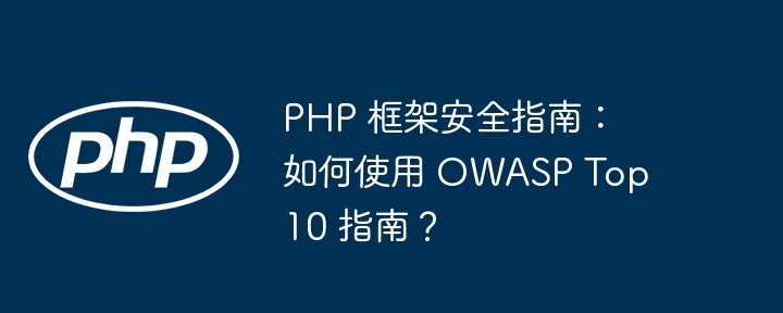 PHP 框架安全指南：如何使用 OWASP Top 10 指南？