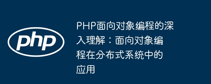 PHP面向对象编程的深入理解：面向对象编程在分布式系统中的应用