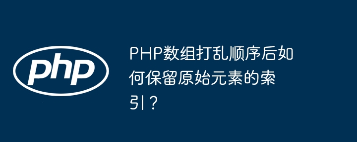 PHP数组打乱顺序后如何保留原始元素的索引？