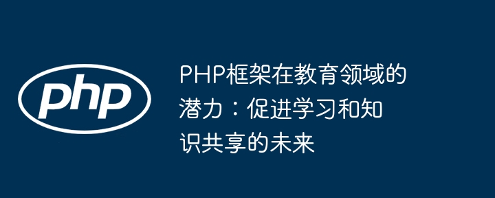 PHP框架在教育领域的潜力：促进学习和知识共享的未来