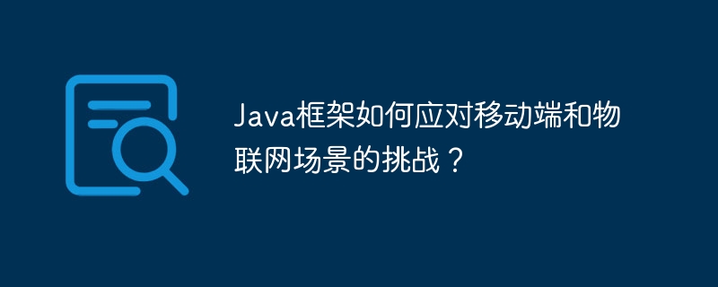 Java框架如何应对移动端和物联网场景的挑战？