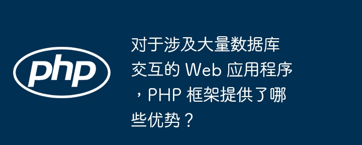 对于涉及大量数据库交互的 Web 应用程序，PHP 框架提供了哪些优势？