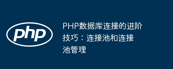 PHP数据库连接的进阶技巧：连接池和连接池管理