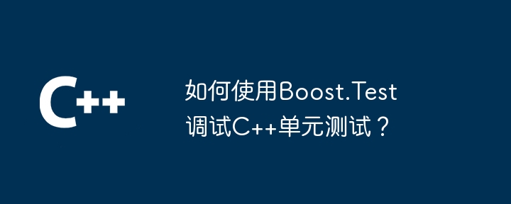 如何使用Boost.Test调试C++单元测试？