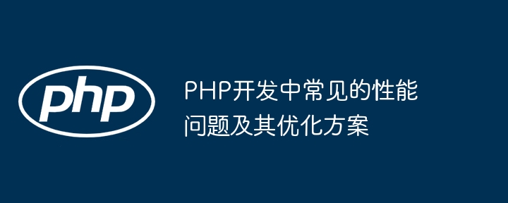 PHP开发中常见的性能问题及其优化方案