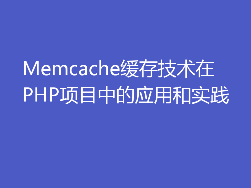 Memcache缓存技术在PHP项目中的应用和实践