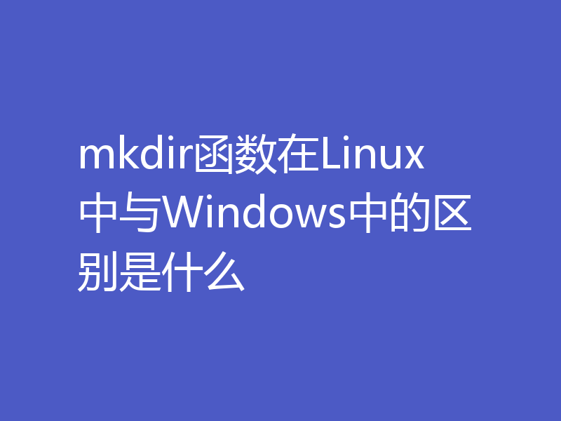 mkdir函数在Linux中与Windows中的区别是什么
