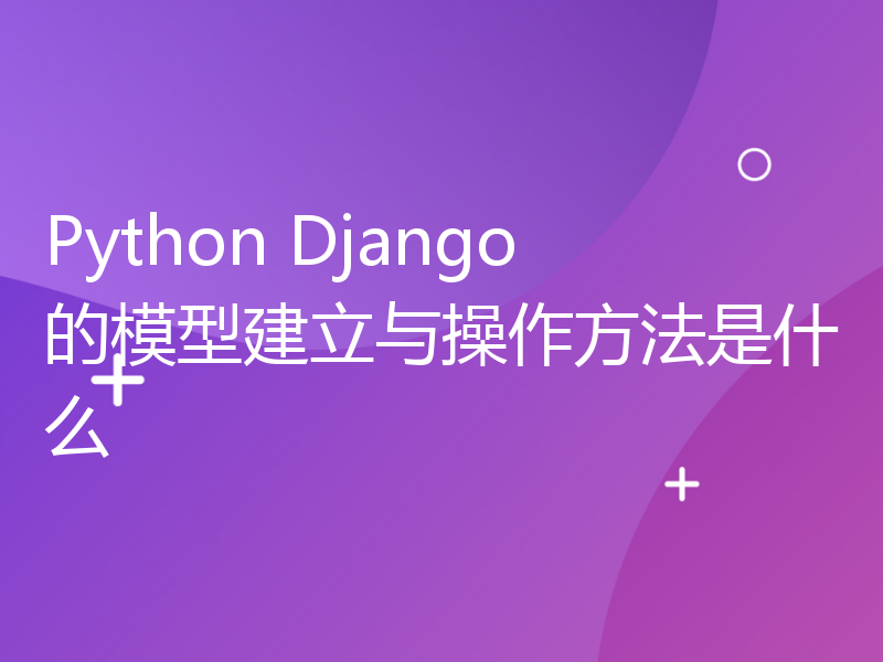 Python Django的模型建立与操作方法是什么