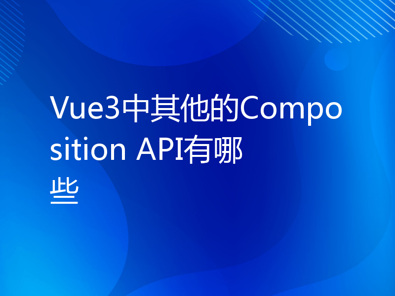 Vue3中其他的Composition API有哪些