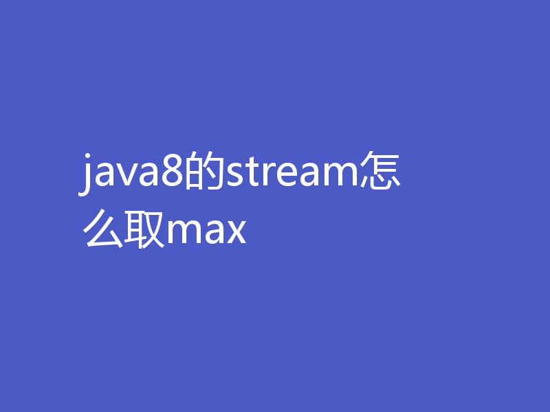 java8的stream怎么取max