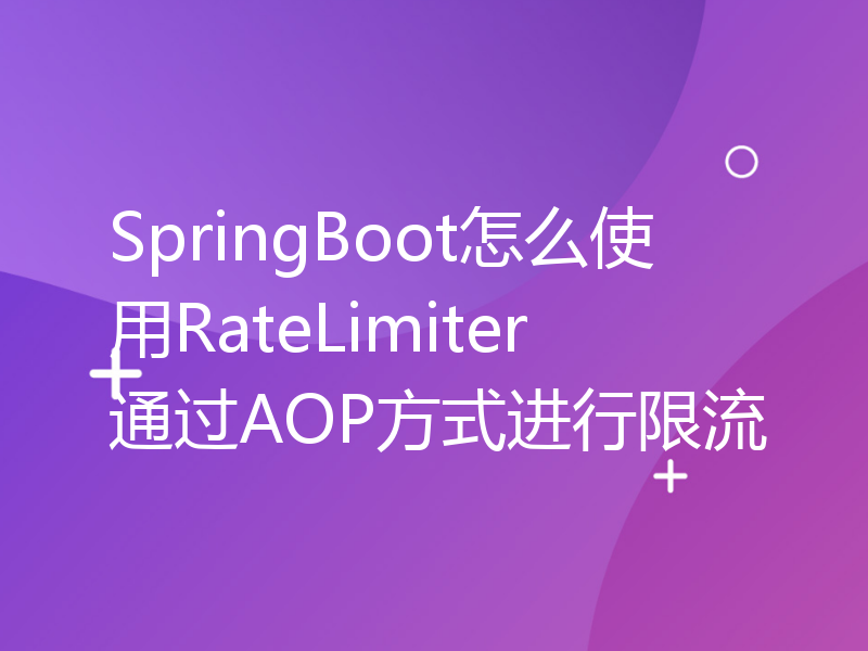 SpringBoot怎么使用RateLimiter通过AOP方式进行限流
