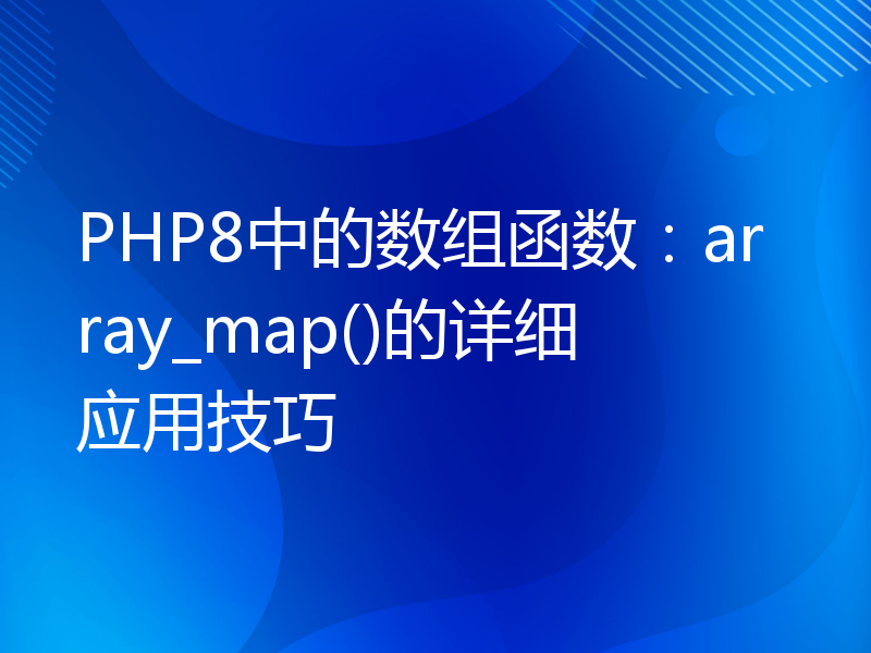 PHP8中的数组函数：array_map()的详细应用技巧