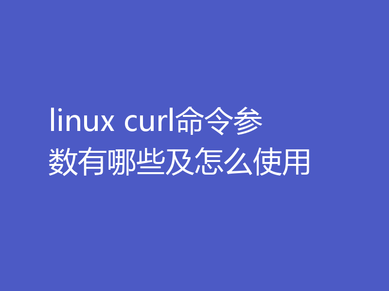 linux curl命令参数有哪些及怎么使用