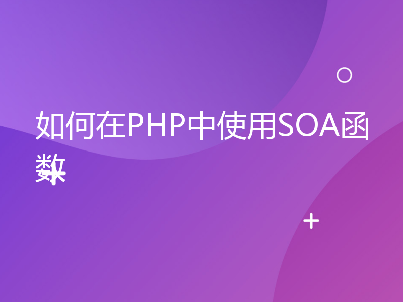 如何在PHP中使用SOA函数