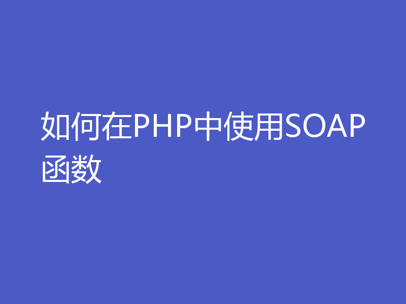 如何在PHP中使用SOAP函数
