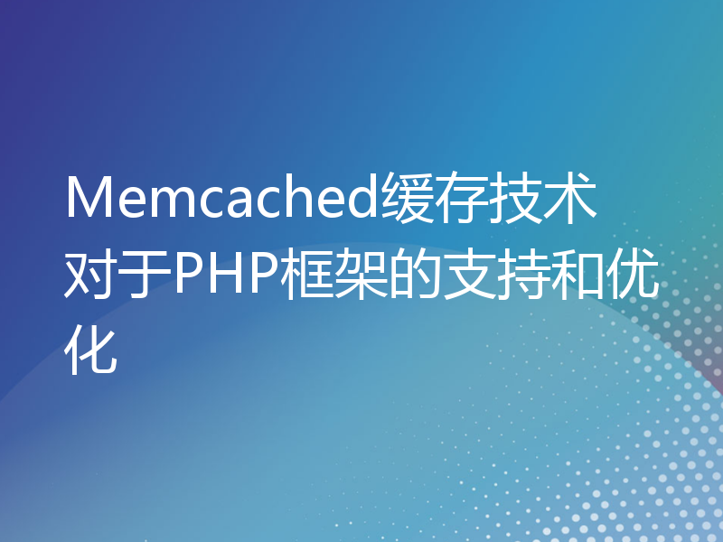Memcached缓存技术对于PHP框架的支持和优化